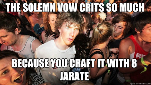 The Solemn Vow crits so much Because you craft it with 8 jarate  Sudden Clarity Clarence