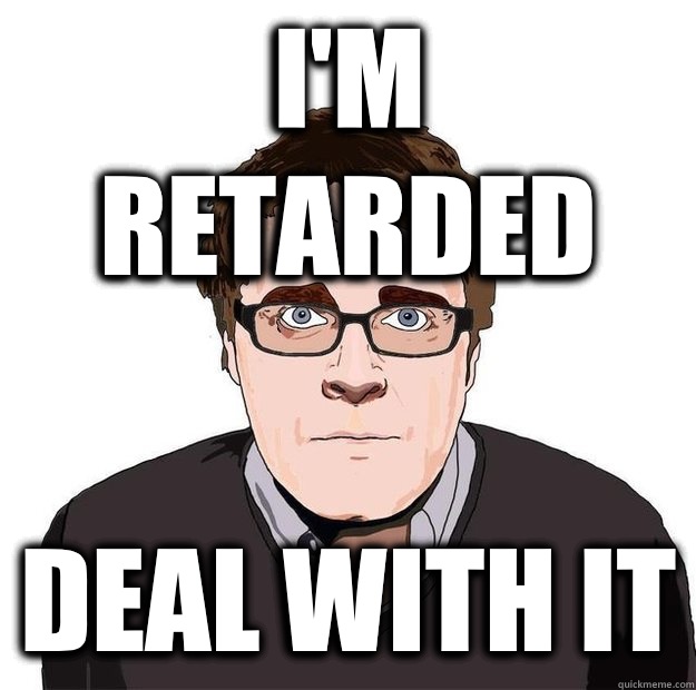 I'm retarded Deal with it  Always Online Adam Orth