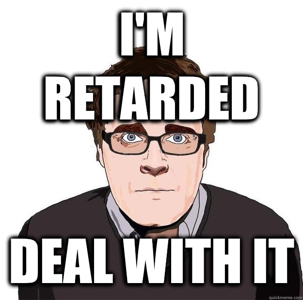 I'm retarded Deal with it - I'm retarded Deal with it  Always Online Adam Orth