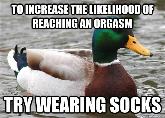 To increase the likelihood of reaching an orgasm try wearing socks  Actual Advice Mallard