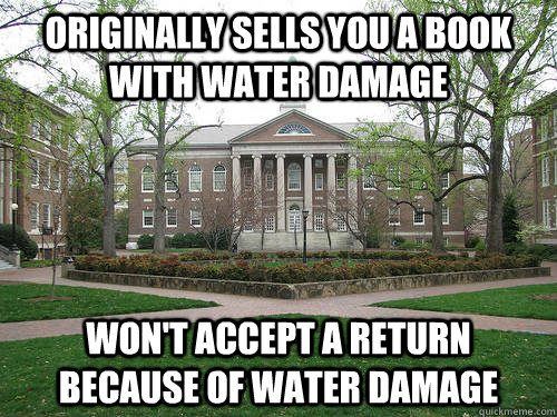 Originally sells you a book with water damage Won't accept a return because of water damage  Scumbag University