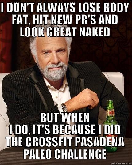 I DON'T ALWAYS LOSE BODY FAT, HIT NEW PR'S AND LOOK GREAT NAKED BUT WHEN I DO, IT'S BECAUSE I DID THE CROSSFIT PASADENA PALEO CHALLENGE The Most Interesting Man In The World