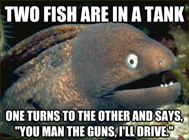 two fish are in a tank One turns to the other and says, 