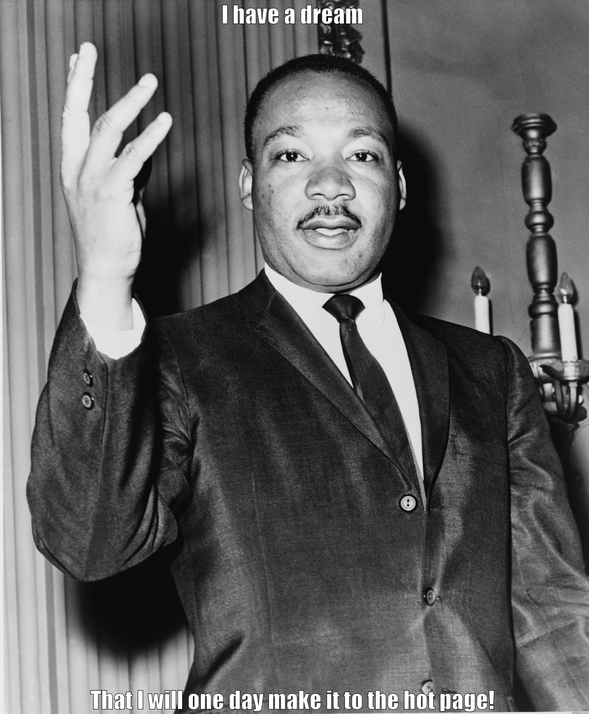I HAVE A DREAM THAT I WILL ONE DAY MAKE IT TO THE HOT PAGE! Misc