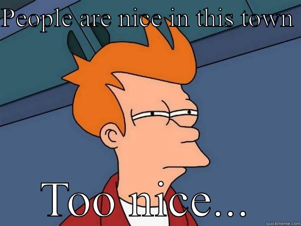 PEOPLE ARE NICE IN THIS TOWN  TOO NICE... Futurama Fry