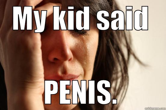 MY KID SAID PENIS. First World Problems