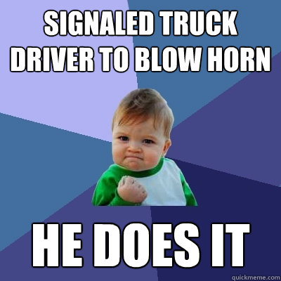 signaled truck driver to blow horn he does it - signaled truck driver to blow horn he does it  Success Kid