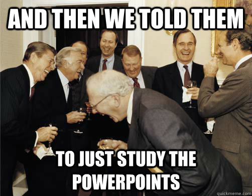 And then we told them to just study the powerpoints - And then we told them to just study the powerpoints  And then I told them