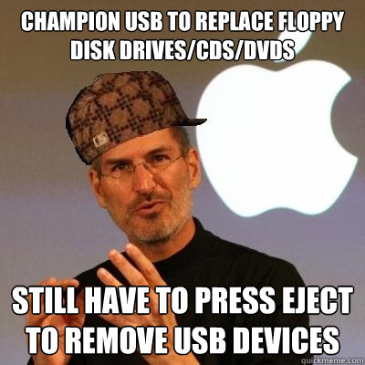 Champion USB to replace floppy disk drives/CDs/DVDs Still have to press Eject to remove USB devices  Scumbag Steve Jobs