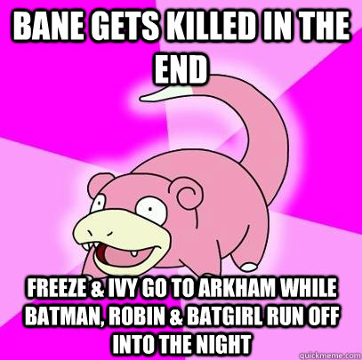 bane gets killed in the end FREEZE & IVY GO TO ARKHAM WHILE BATMAN, ROBIN & BATGIRL RUN OFF INTO THE NIGHT  Slowpoke