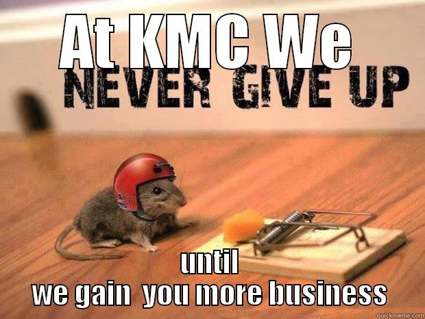 AT KMC WE UNTIL WE GAIN  YOU MORE BUSINESS Misc