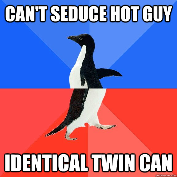 Can't seduce hot guy Identical twin can  Socially Awkward Awesome Penguin