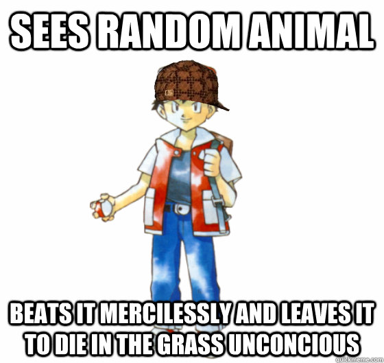 sees random animal beats it mercilessly and leaves it to die in the grass unconcious  