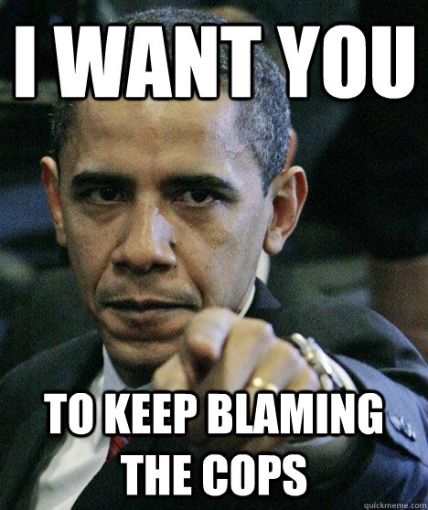 I want you to keep blaming the cops  Pissed Off Obama