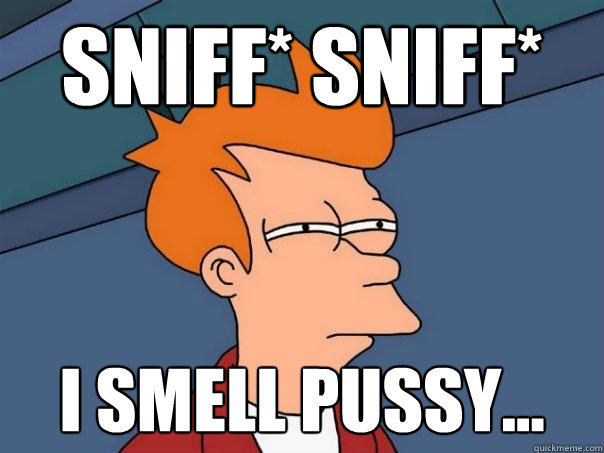 Sniff* Sniff* I smell pussy...  Futurama Fry