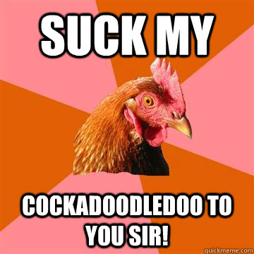 SUCK MY  cockadoodledoo to you sir!  Anti-Joke Chicken