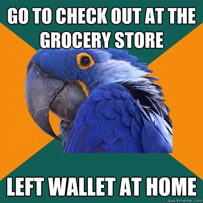 Go to check out at the grocery store Left wallet at home  Paranoid Parrot