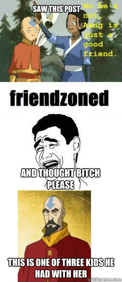 Saw this post This is one of three kids he had with her And thought bitch please - Saw this post This is one of three kids he had with her And thought bitch please  Escaping the Friendzone lvl Avatar Aang