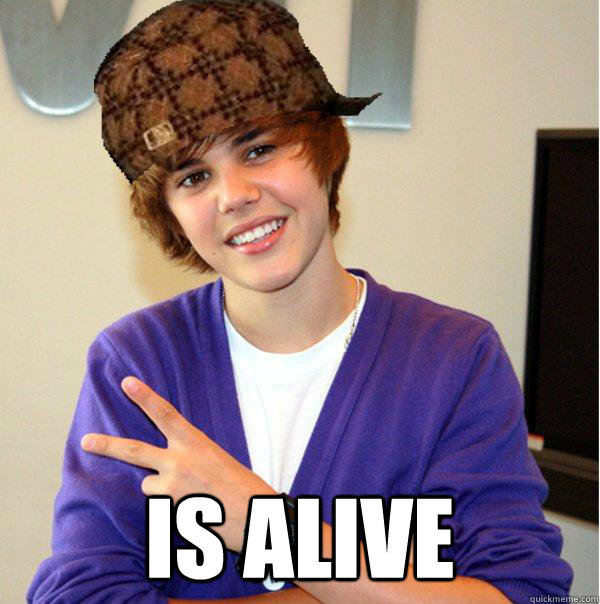  Is alive  Scumbag Beiber