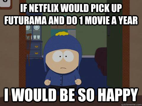 If Netflix would pick up futurama and do 1 movie a year i would be so happy  southpark craig