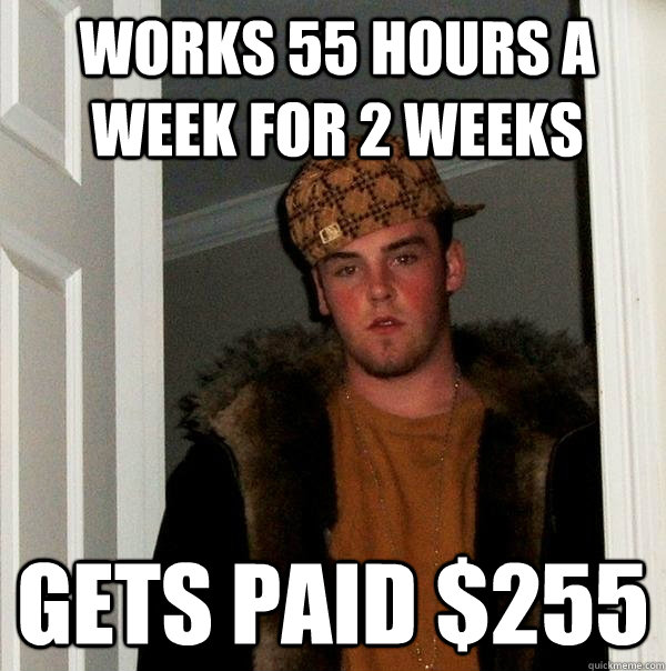 Works 55 hours a week for 2 weeks Gets paid $255  Scumbag Steve