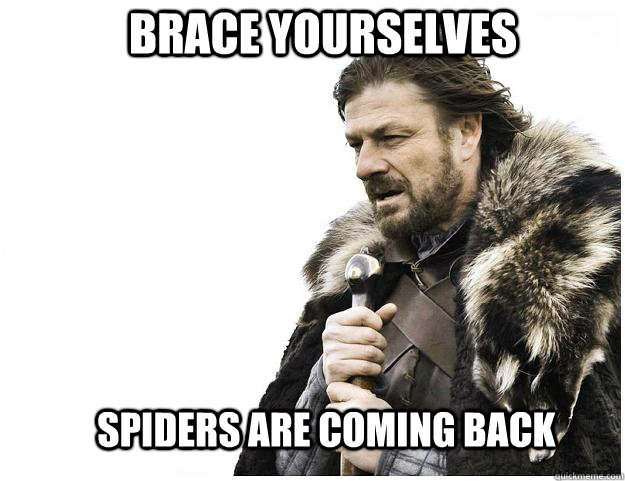 Brace yourselves Spiders are coming back  Imminent Ned