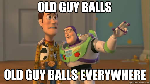 Old guy balls old guy balls everywhere  Everywhere