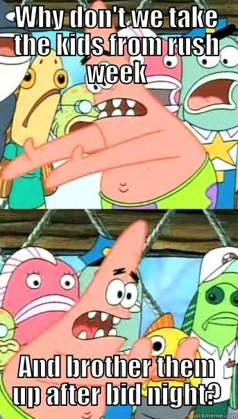 WHY DON'T WE TAKE THE KIDS FROM RUSH WEEK AND BROTHER THEM UP AFTER BID NIGHT? Push it somewhere else Patrick