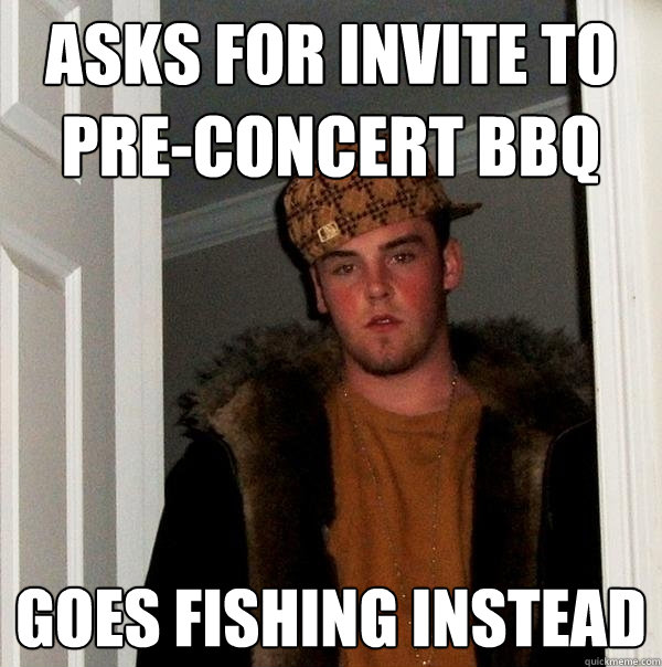 Asks for invite to pre-concert bbq goes fishing instead  Scumbag Steve