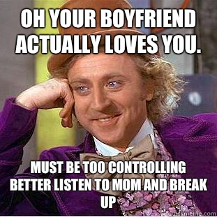 Oh your boyfriend actually loves you. Must be too controlling better listen to mom and break up - Oh your boyfriend actually loves you. Must be too controlling better listen to mom and break up  Condescending Wonka