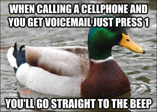when calling a cellphone and you get voicemail just press 1 you'll go straight to the beep - when calling a cellphone and you get voicemail just press 1 you'll go straight to the beep  Actual Advice Mallard
