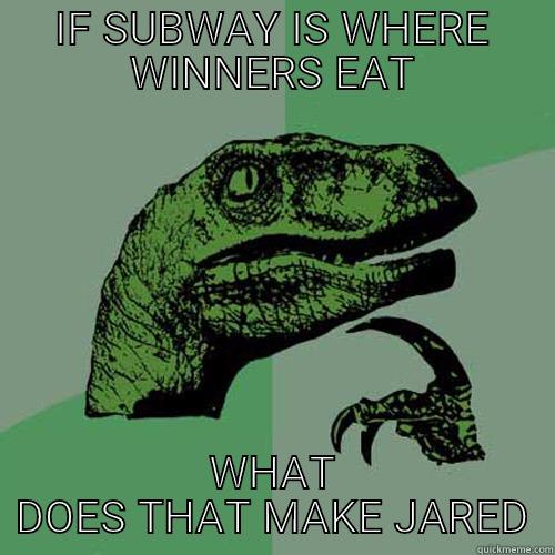 IF SUBWAY IS WHERE WINNERS EAT WHAT DOES THAT MAKE JARED Philosoraptor