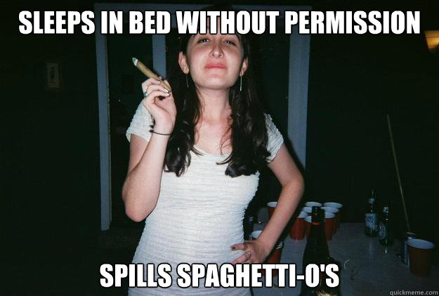 Sleeps in Bed without Permission  Spills Spaghetti-O's   