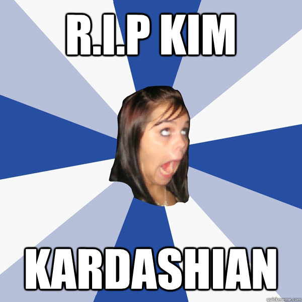 R.I.P KIM Kardashian   Annoying Facebook Girl