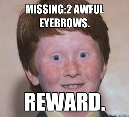 Missing:2 awful eyebrows. reward. - Missing:2 awful eyebrows. reward.  Over Confident Ginger