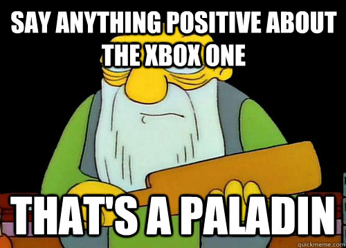 Say anything positive about the xbox one That's a paladin  Thats a paddlin