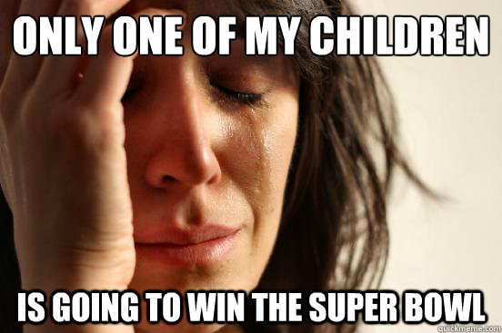 only one of my children is going to win the super bowl  First World Problems