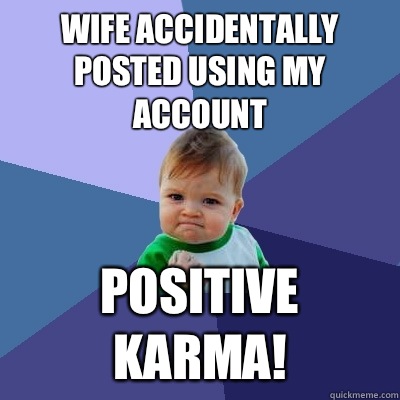 Wife accidentally posted using my account  Positive karma!  Success Kid