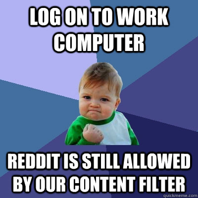 Log on to work computer Reddit is still allowed by our content filter  Success Kid