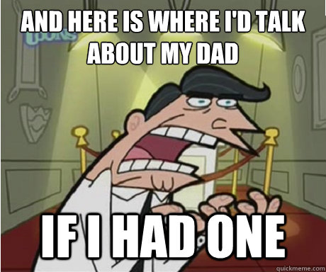 And here is where I'd talk about my dad if i had one  if i had one aka timmys dad