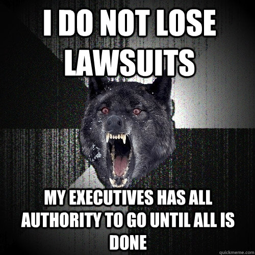 I do not lose lawsuits my executives has all authority to go until all is done - I do not lose lawsuits my executives has all authority to go until all is done  Insanity Wolf