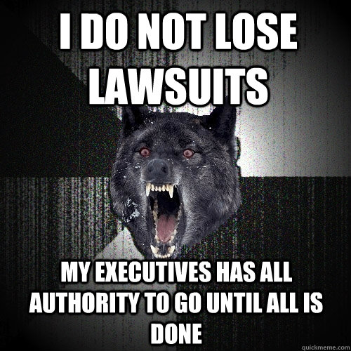 I do not lose lawsuits my executives has all authority to go until all is done  Insanity Wolf