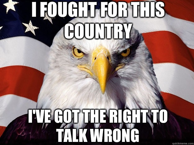 I fought for this country I've got the right to talk wrong  Patriotic Eagle
