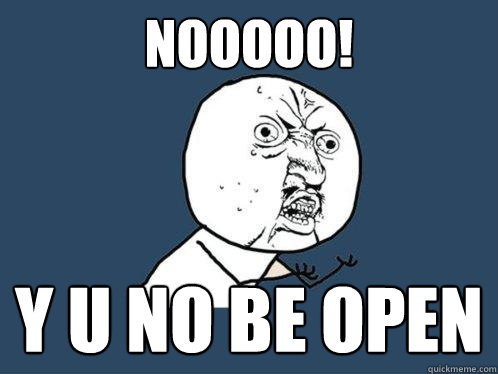 Nooooo! y u no be open  Y U No