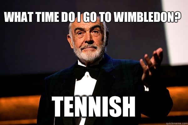 What time do I go to wimbledon? Tennish  sean connery