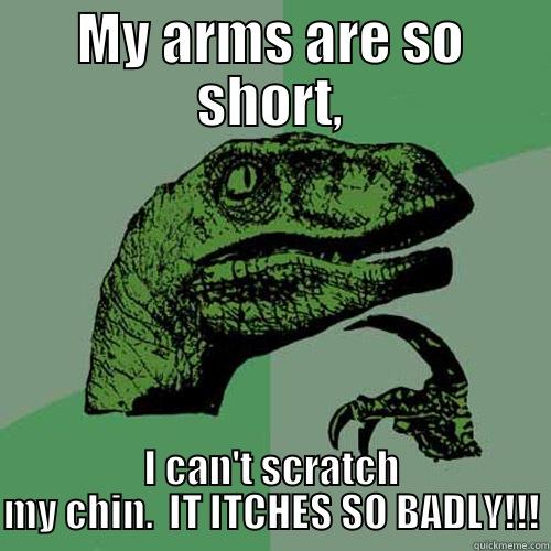 MY ARMS ARE SO SHORT, I CAN'T SCRATCH MY CHIN.  IT ITCHES SO BADLY!!! Philosoraptor