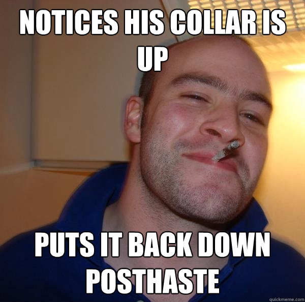 Notices his collar is up Puts it back down posthaste - Notices his collar is up Puts it back down posthaste  Misc