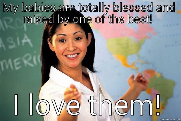 my babies are totally blessed and raised by one of the best!  - MY BABIES ARE TOTALLY BLESSED AND RAISED BY ONE OF THE BEST!  I LOVE THEM! Unhelpful High School Teacher