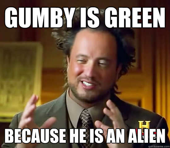 gumby is green because he IS AN ALIEN  Ancient Aliens