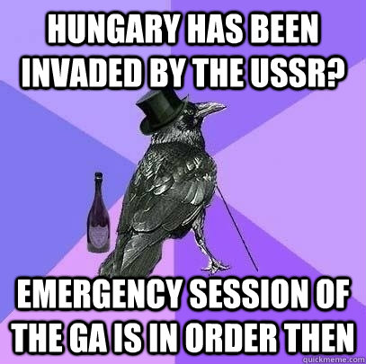 Hungary has been invaded by the USSR? Emergency session of the GA is in Order then  Rich Raven